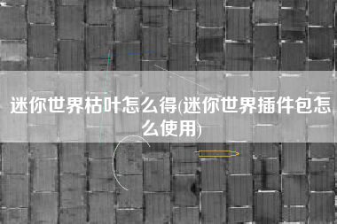 迷你世界枯叶怎么得(迷你世界插件包怎么使用)
