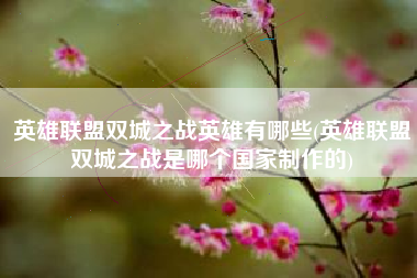 英雄联盟双城之战英雄有哪些(英雄联盟双城之战是哪个国家制作的)