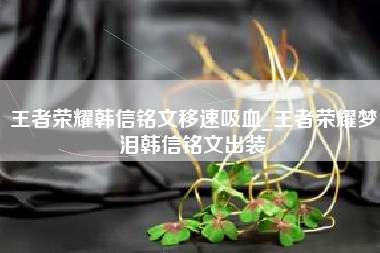 王者荣耀韩信铭文移速吸血_王者荣耀梦泪韩信铭文出装