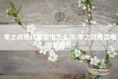 零之战线战姬雷电怎么得(零之战线雷电游玩地点)