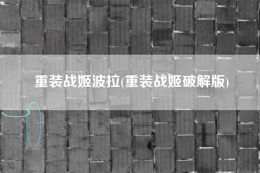 重装战姬波拉(重装战姬破解版)