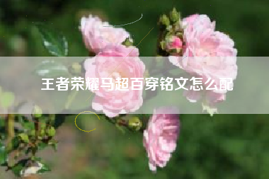 王者荣耀马超百穿铭文怎么配