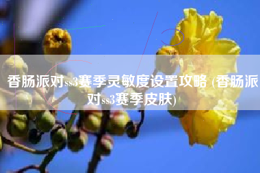 香肠派对ss3赛季灵敏度设置攻略 (香肠派对ss3赛季皮肤)