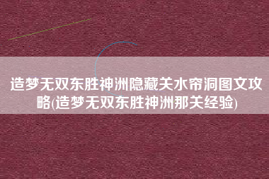 造梦无双东胜神洲隐藏关水帘洞图文攻略(造梦无双东胜神洲那关经验)