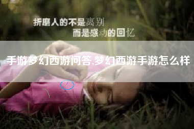 手游梦幻西游问答,梦幻西游手游怎么样