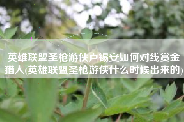 英雄联盟圣枪游侠卢锡安如何对线赏金猎人(英雄联盟圣枪游侠什么时候出来的)