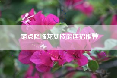 锚点降临龙女技能连招推荐