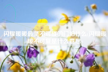 闪耀暖暖最坚不可摧的门怕什么(闪耀暖暖不可复是什么意思)