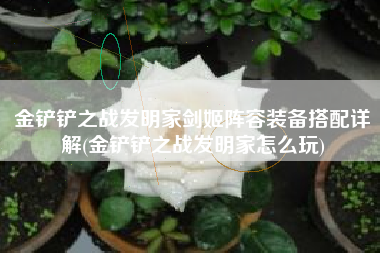 金铲铲之战发明家剑姬阵容装备搭配详解(金铲铲之战发明家怎么玩)