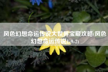 风色幻想命运传说大世界宝藏攻略(风色幻想命运传说1-9-2)