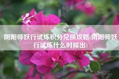 阴阳师妖行试炼积分兑换攻略(阴阳师妖行试炼什么时候出)