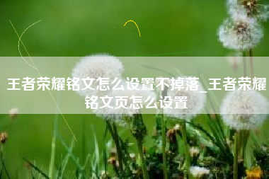 王者荣耀铭文怎么设置不掉落_王者荣耀铭文页怎么设置