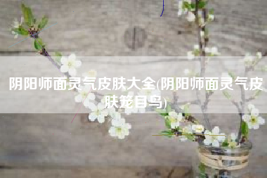 阴阳师面灵气皮肤大全(阴阳师面灵气皮肤笼目鸟)