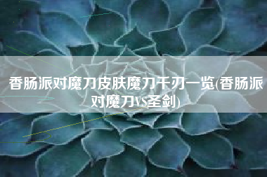 香肠派对魔刀皮肤魔刀千刃一览(香肠派对魔刀VS圣剑)