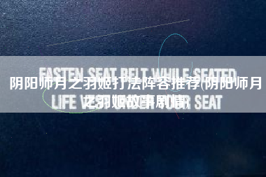 阴阳师月之羽姬打法阵容推荐(阴阳师月之羽姬故事剧情)
