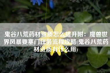 鬼谷八荒药材资质怎么提升附：魔兽世界风暴要塞门任务流程攻略(鬼谷八荒药材资质有什么用)