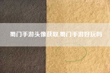 蜀门手游头像获取,蜀门手游好玩吗