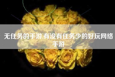 无任务的手游,有没有任务少的好玩网络手游