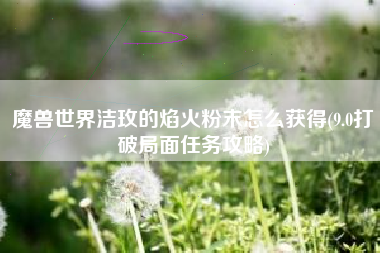 魔兽世界洁玫的焰火粉末怎么获得(9.0打破局面任务攻略)