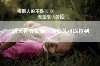 诸天神界狼骑首领多久可以得到