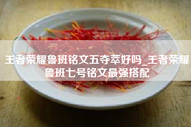 王者荣耀鲁班铭文五夺萃好吗_王者荣耀鲁班七号铭文最强搭配
