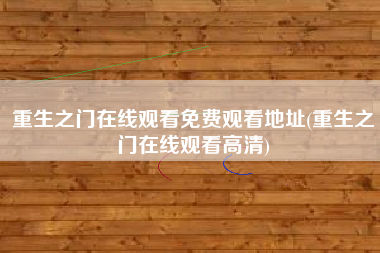 重生之门在线观看免费观看地址(重生之门在线观看高清)