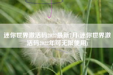 迷你世界激活码2022最新7月(迷你世界激活码2022年可无限使用)