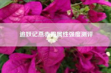 追妖记燕赤霞属性强度测评