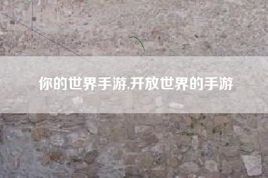 你的世界手游,开放世界的手游