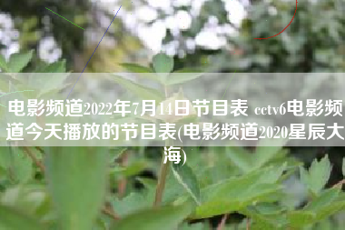 电影频道2022年7月14日节目表 cctv6电影频道今天播放的节目表(电影频道2020星辰大海)