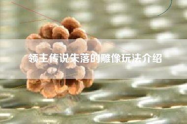 领主传说失落的雕像玩法介绍