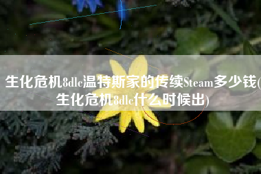 生化危机8dlc温特斯家的传续Steam多少钱(生化危机8dlc什么时候出)