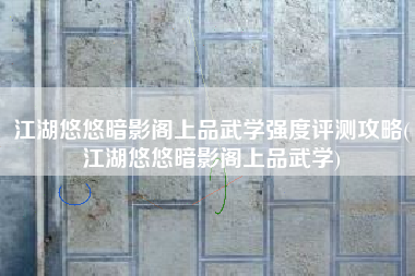 江湖悠悠暗影阁上品武学强度评测攻略(江湖悠悠暗影阁上品武学)