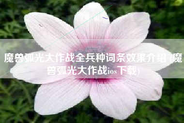 魔兽弧光大作战全兵种词条效果介绍 (魔兽弧光大作战ios下载)