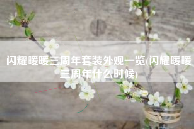 闪耀暖暖三周年套装外观一览(闪耀暖暖三周年什么时候)