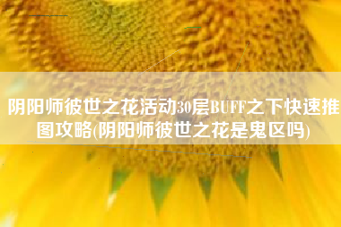 阴阳师彼世之花活动30层BUFF之下快速推图攻略(阴阳师彼世之花是鬼区吗)