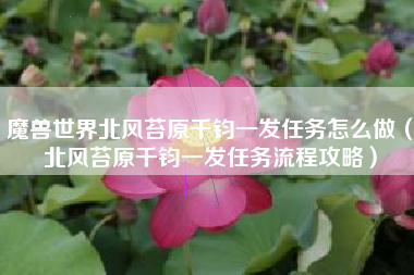 魔兽世界北风苔原千钧一发任务怎么做（北风苔原千钧一发任务流程攻略）