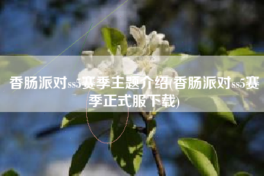 香肠派对ss5赛季主题介绍(香肠派对ss5赛季正式服下载)