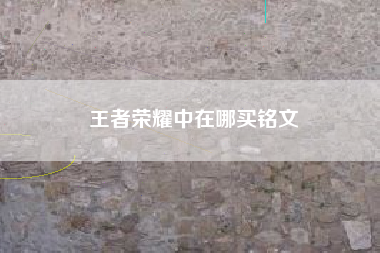 王者荣耀中在哪买铭文