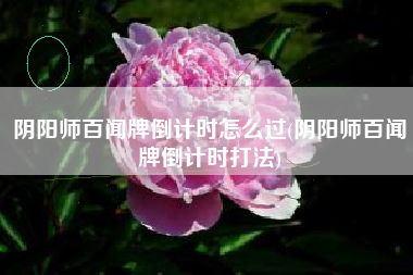 阴阳师百闻牌倒计时怎么过(阴阳师百闻牌倒计时打法)