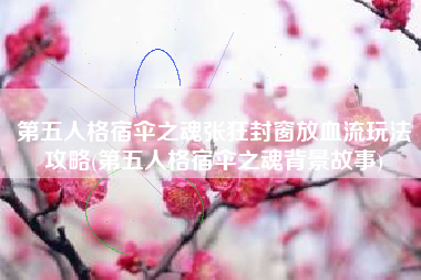 第五人格宿伞之魂张狂封窗放血流玩法攻略(第五人格宿伞之魂背景故事)