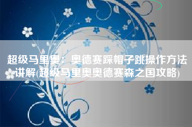 超级马里奥：奥德赛踩帽子跳操作方法讲解(超级马里奥奥德赛森之国攻略)