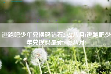 逃跑吧少年兑换码钻石2022八月(逃跑吧少年兑换码最新2022八月)