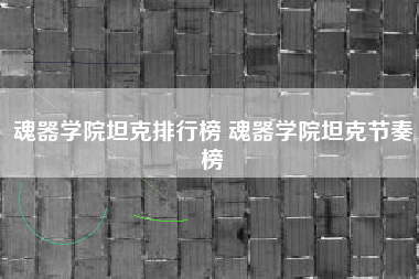 魂器学院坦克排行榜 魂器学院坦克节奏榜