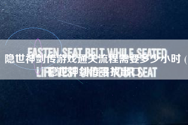 隐世神剑传游戏通关流程需要多少小时 (隐世神剑传寻找出口)