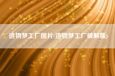 造物梦工厂图片(造物梦工厂破解版)