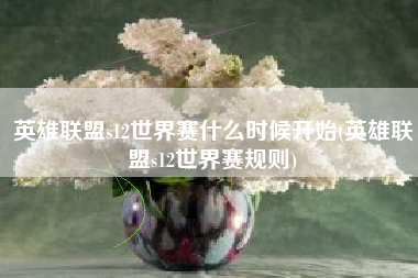 英雄联盟s12世界赛什么时候开始(英雄联盟s12世界赛规则)