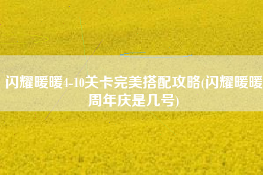 闪耀暖暖4-10关卡完美搭配攻略(闪耀暖暖周年庆是几号)