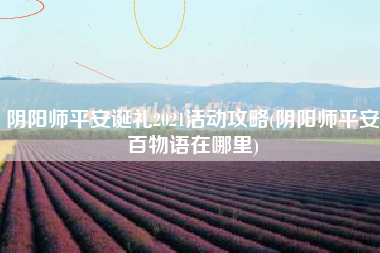 阴阳师平安诞礼2021活动攻略(阴阳师平安百物语在哪里)