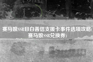 赛马娘SSR目白善信支援卡事件选项攻略(赛马娘SSR兑换券)